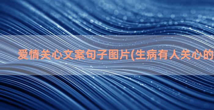 爱情关心文案句子图片(生病有人关心的文案句子)