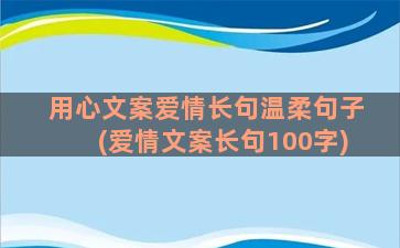 用心文案爱情长句温柔句子(爱情文案长句100字)