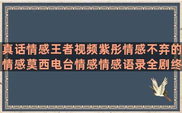 真话情感王者视频紫彤情感不弃的情感莫西电台情感情感语录全剧终(王者荣耀情感视频)