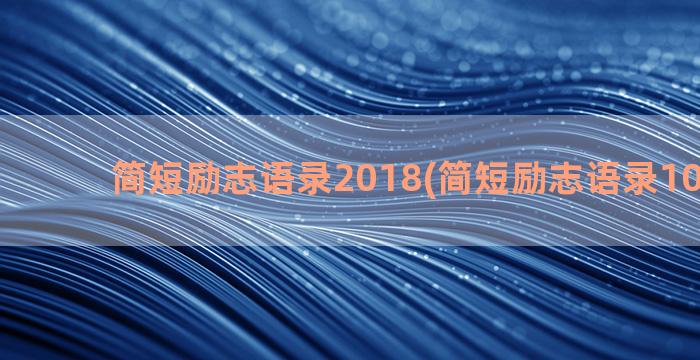 简短励志语录2018(简短励志语录10字以内)