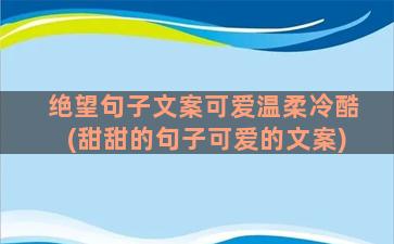 绝望句子文案可爱温柔冷酷(甜甜的句子可爱的文案)