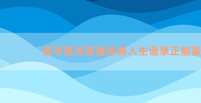 股市高冷英雄经典人生语录正能量