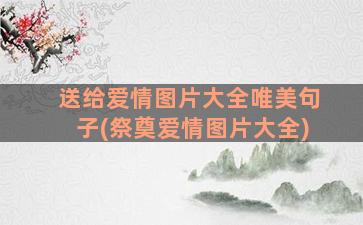 送给爱情图片大全唯美句子(祭奠爱情图片大全)