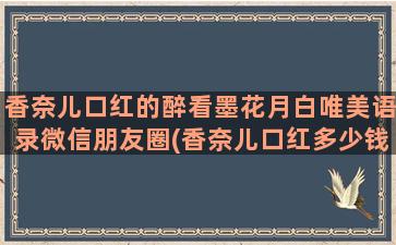 香奈儿口红的醉看墨花月白唯美语录微信朋友圈(香奈儿口红多少钱一支)